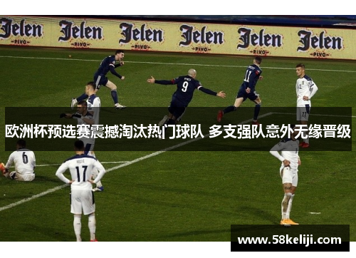 欧洲杯预选赛震撼淘汰热门球队 多支强队意外无缘晋级