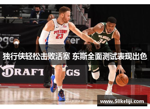 独行侠轻松击败活塞 东斯全面测试表现出色