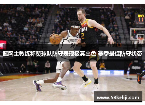 篮网主教练称赞球队防守表现极其出色 赛季最佳防守状态