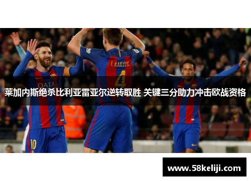 莱加内斯绝杀比利亚雷亚尔逆转取胜 关键三分助力冲击欧战资格