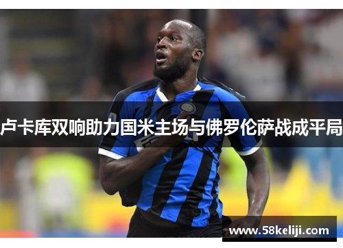 卢卡库双响助力国米主场与佛罗伦萨战成平局
