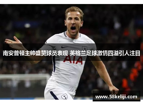 南安普顿主帅盛赞球员表现 英格兰足球激情四溢引人注目