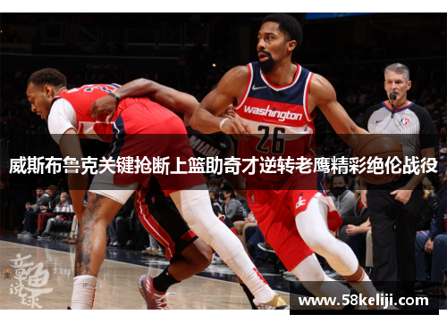 威斯布鲁克关键抢断上篮助奇才逆转老鹰精彩绝伦战役