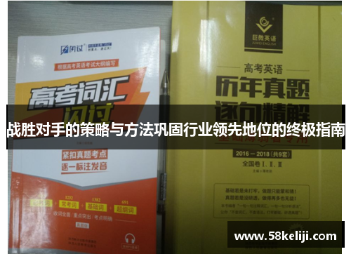 战胜对手的策略与方法巩固行业领先地位的终极指南