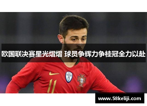 欧国联决赛星光熠熠 球员争辉力争桂冠全力以赴