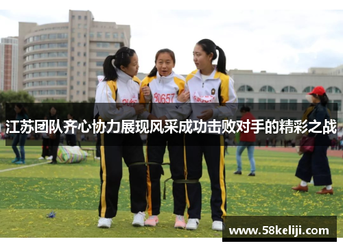 江苏团队齐心协力展现风采成功击败对手的精彩之战