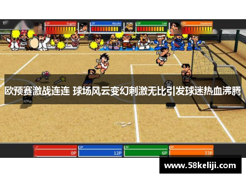 欧预赛激战连连 球场风云变幻刺激无比引发球迷热血沸腾