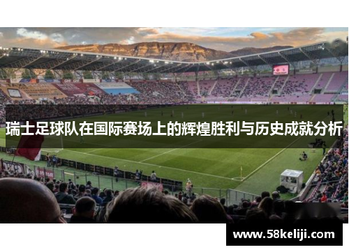 瑞士足球队在国际赛场上的辉煌胜利与历史成就分析