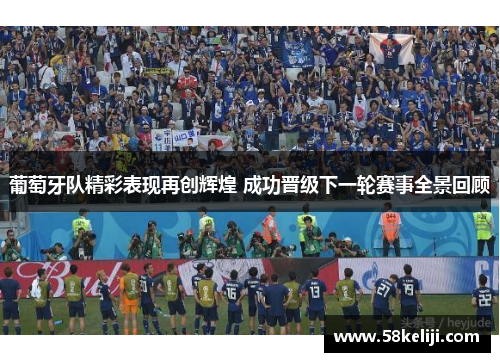 葡萄牙队精彩表现再创辉煌 成功晋级下一轮赛事全景回顾