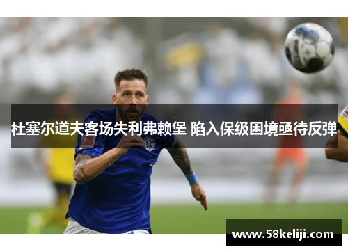 杜塞尔道夫客场失利弗赖堡 陷入保级困境亟待反弹