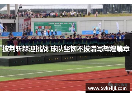 披荆斩棘迎挑战 球队坚韧不拔谱写辉煌篇章