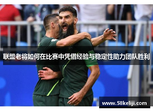 联盟老将如何在比赛中凭借经验与稳定性助力团队胜利