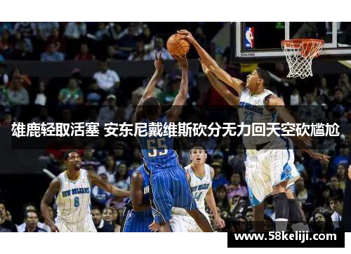 雄鹿轻取活塞 安东尼戴维斯砍分无力回天空砍尴尬