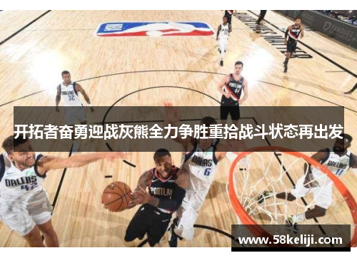 开拓者奋勇迎战灰熊全力争胜重拾战斗状态再出发