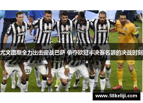 尤文图斯全力出击迎战巴萨 争夺欧冠半决赛名额的决战时刻