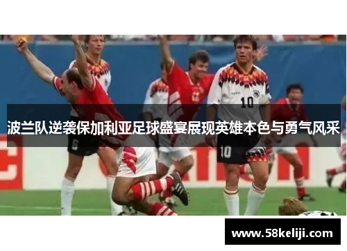 波兰队逆袭保加利亚足球盛宴展现英雄本色与勇气风采