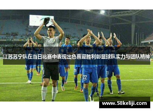 江苏苏宁队在当日比赛中表现出色喜迎胜利彰显球队实力与团队精神