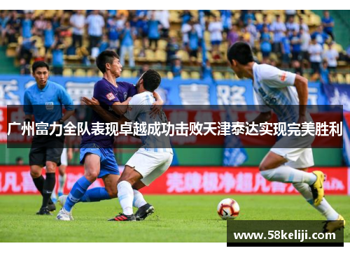 广州富力全队表现卓越成功击败天津泰达实现完美胜利
