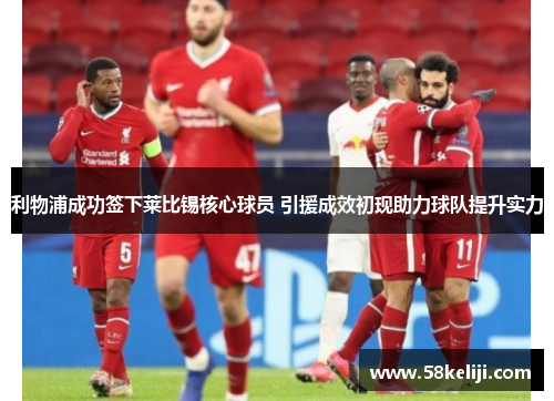 利物浦成功签下莱比锡核心球员 引援成效初现助力球队提升实力
